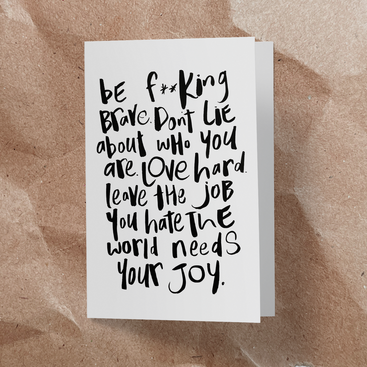Be F**king brave. Don't lie about who you are. Love hard. Leave the jobyou hate. the world needs your joy card - Handkarma