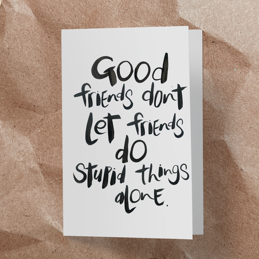 Good friends don't let friends do stupid things alone.