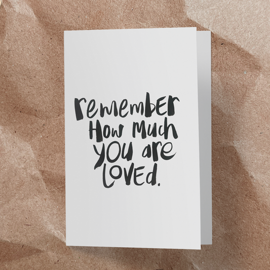 Remember how much you are loved.