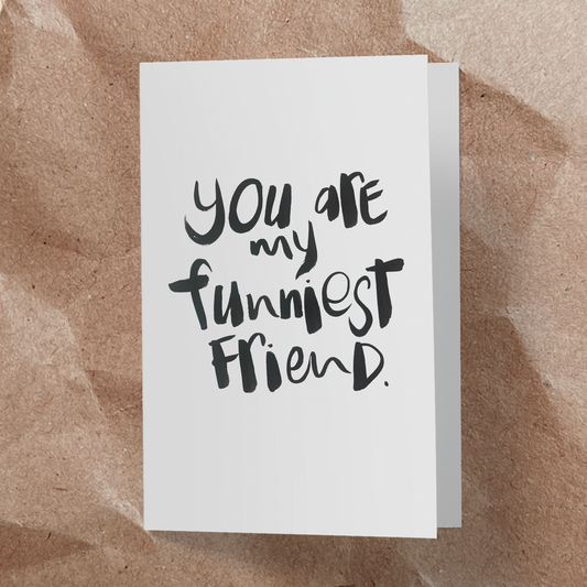 You are my funniest friend.