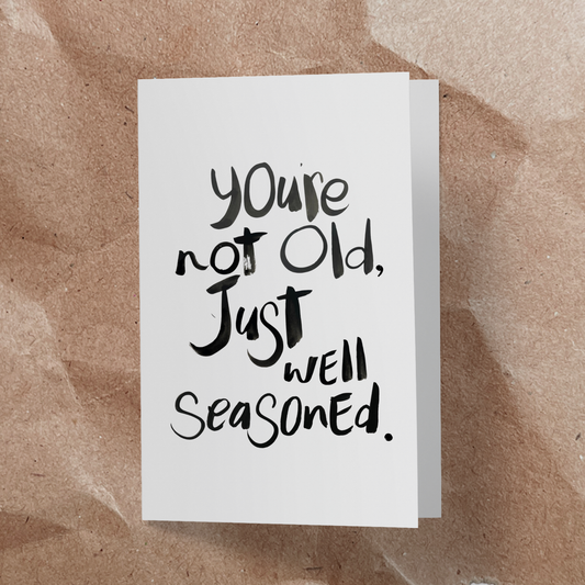 You're not old, just well seasoned.
