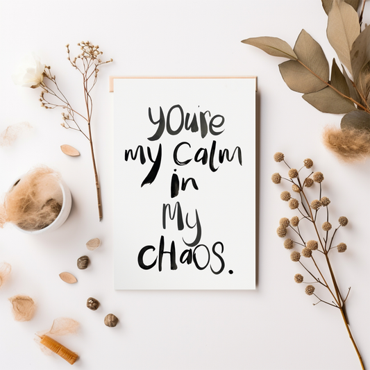 You're my calm in my chaos.
